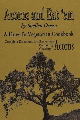 Acorns and Eat'em: A How-To Vegetarian Acorn Cookbook by Ocean, Suellen