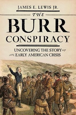 The Burr Conspiracy: Uncovering the Story of an Early American Crisis by Lewis, James E.