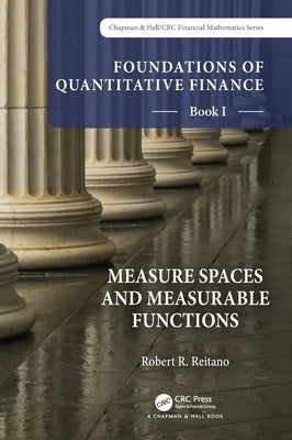 Foundations of Quantitative Finance, Book I: Measure Spaces and Measurable Functions: Book I: Measure Spaces and Measurable Functions by Reitano, Robert R.