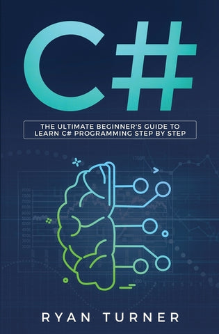 C#: The Ultimate Beginner's Guide to Learn C# Programming Step by Step by Turner, Ryan