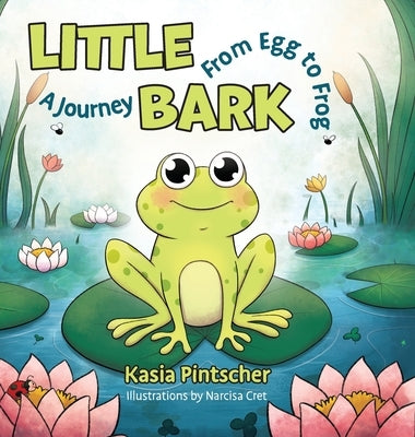 Little Bark: A Journey From Egg to Frog by Pintscher, Kasia