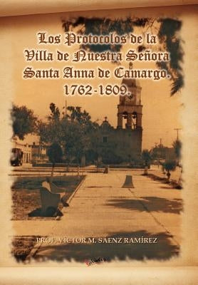 Los Protocolos de La Villa de Nuestra Senora Santa Anna de Camargo. 1762-1809. by S. Enz Ram Rez, V.
