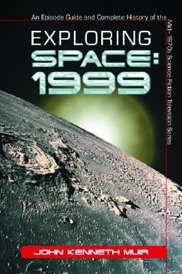 Exploring Space: 1999: An Episode Guide and Complete History of the Mid-1970s Science Fiction Television Series by Muir, John Kenneth