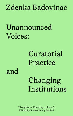 Unannounced Voices: Curatorial Practice and Changing Institutions by Badovinac, Zdenka