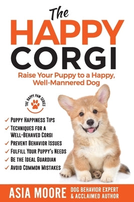 The Happy Corgi: Raise Your Puppy to a Happy, Well-Mannered Dog by Moore, Asia