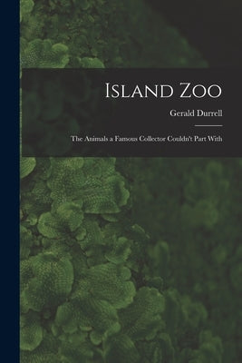 Island Zoo; the Animals a Famous Collector Couldn't Part With by Durrell, Gerald 1925-1995