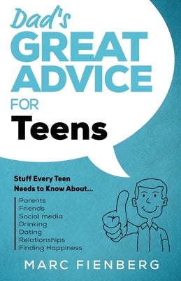 Dad's Great Advice for Teens: Stuff Every Teen Needs to Know About Parents, Friends, Social Media, Drinking, Dating, Relationships, and Finding Happ by Fienberg, Marc