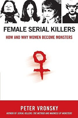 Female Serial Killers: How and Why Women Become Monsters by Vronsky, Peter