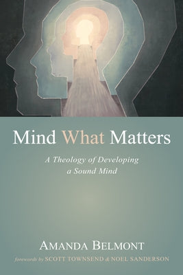 Mind What Matters: A Theology of Developing a Sound Mind by Belmont, Amanda