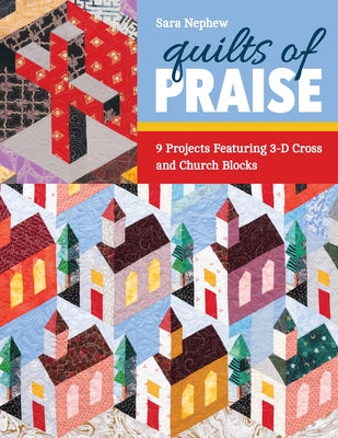 Quilts of Praise: 9 Projects Featuring 3D Cross & Church Blocks by Nephew, Sara