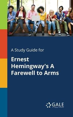A Study Guide for Ernest Hemingway's A Farewell to Arms by Gale, Cengage Learning