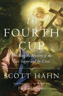 The Fourth Cup: Unveiling the Mystery of the Last Supper and the Cross by Hahn, Scott