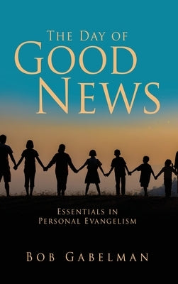 The Day of Good News: Essentials in Personal Evangelism by Gabelman, Bob