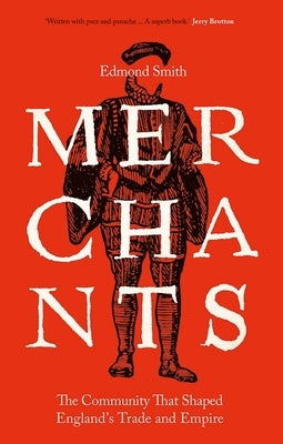 Merchants: The Community That Shaped England's Trade and Empire, 1550-1650 by Smith, Edmond