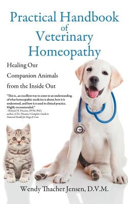 Practical Handbook of Veterinary Homeopathy: Healing Our Companion Animals from the Inside Out by Jensen, D. V. M. Wendy Thacher
