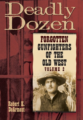 Deadly Dozen: Forgotten Gunfighters of the Old West, Vol. 2 by Dearment, Robert K.
