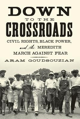 Down to the Crossroads: Civil Rights, Black Power, and the Meredith March Against Fear by Goudsouzian, Aram