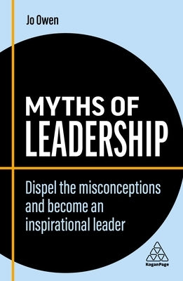 Myths of Leadership: Dispel the Misconceptions and Become an Inspirational Leader by Owen, Jo
