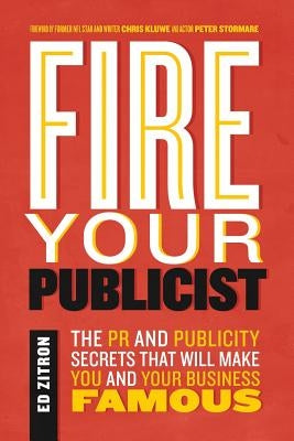 Fire Your Publicist: The PR and Publicity Secrets That Will Make You and Your Business Famous by Zitron, Ed