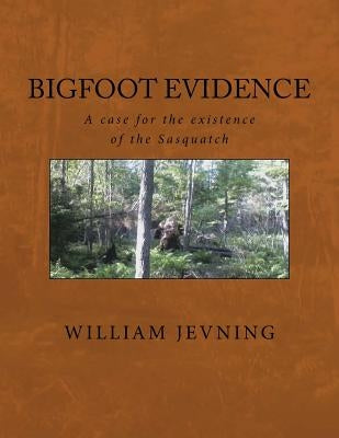Bigfoot Evidence: A case for the existence of the Sasquatch by Jevning, William