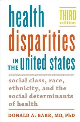 Health Disparities in the United States: Social Class, Race, Ethnicity, and the Social Determinants of Health by Barr, Donald A.
