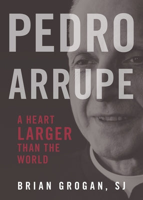 Pedro Arrupe: A Heart Larger Than the World by Grogan, Brian