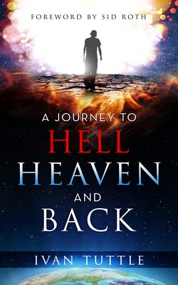 A Journey to Hell, Heaven, and Back by Tuttle, Ivan