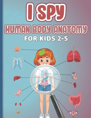 I Spy Human Body Anatomy for Kids 2-5: early-learning body parts activities book for kids, toddlers, children... parts of the body activity book and g by Pen-, The Blue
