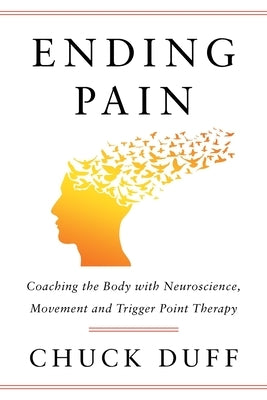 Ending Pain: Coaching the Body with Neuroscience, Movement and Trigger Point Therapy by Duff, Chuck