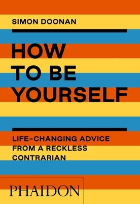 How to Be Yourself: Life-Changing Advice from a Reckless Contrarian by Doonan, Simon
