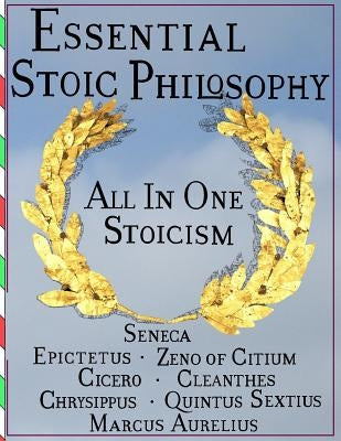 Essential Stoic Philosophy: All In One Stoicism by Seneca