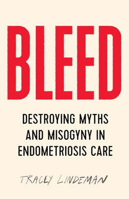 Bleed: Destroying Myths and Misogyny in Endometriosis Care by Lindeman, Tracey