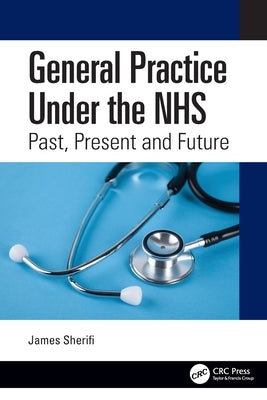 General Practice Under the NHS: Past, Present and Future by Sherifi, James