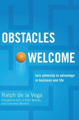 Obstacles Welcome: How to Turn Adversity Into Advantage in Business and in Life by De La Vega, Ralph