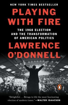 Playing with Fire: The 1968 Election and the Transformation of American Politics by O'Donnell, Lawrence