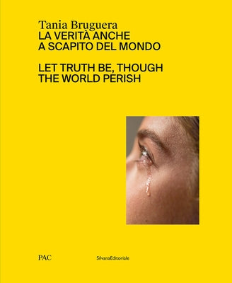 Tania Bruguera: Let Truth Be, Though the World Perish by Bruguera, Tania