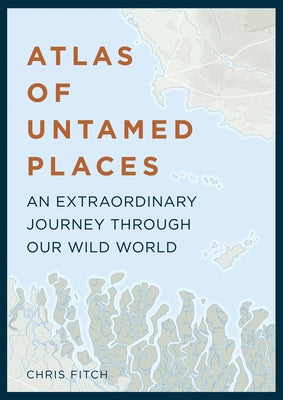 Atlas of Untamed Places: An Extraordinary Journey Through Our Wild World by Fitch, Chris