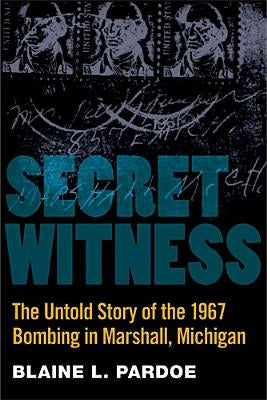 Secret Witness: The Untold Story of the 1967 Bombing in Marshall, Michigan by Pardoe, Blaine
