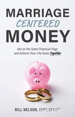 Marriage-Centered Money: Get on the Same Financial Page and Achieve Your Life Goals Together by Nelson, Bill