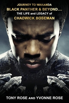 Journey to Wakanda, Black Panther & Beyond ....: THE LIFE and LEGACY of CHADWICK BOSEMAN by Rose, Tony