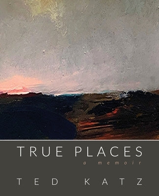 True Places: A Memoir by Katz, Ted