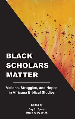 Black Scholars Matter: Visions, Struggles, and Hopes in Africana Biblical Studies by Byron, Gay L.