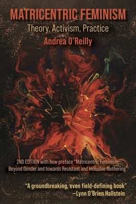 Matricentric Feminism: Theory, Activism, Practise, the Second Edition by O'Reilly, Andrea