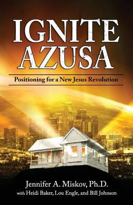 Ignite Azusa: Positioning for a New Jesus Revolution by Baker, Heidi