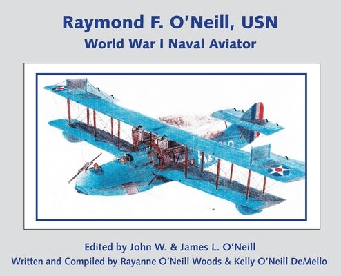 Raymond F. O'Neill World War I Naval Aviator by O'Neill, James L.