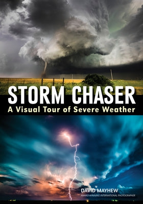Storm Chaser: A Visual Tour of Severe Weather by Mayhew, David