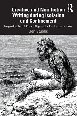 Creative and Non-fiction Writing during Isolation and Confinement: Imaginative Travel, Prison, Shipwrecks, Pandemics, and War by Stubbs, Ben