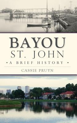 Bayou St. John: A Brief History by Pruyn, Cassie