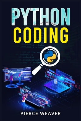 Python Coding: Become a Coder Fast. Machine Learning, Data Analysis Using Python, Code-Creation Methods, and Beginner's Programming T by Weaver, Pierce