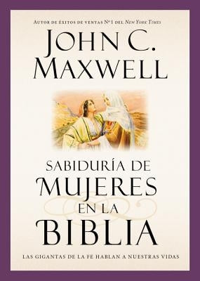 Sabiduría de Mujeres En La Biblia: Las Gigantas de la Fe Hablan a Nuestras Vidas by Maxwell